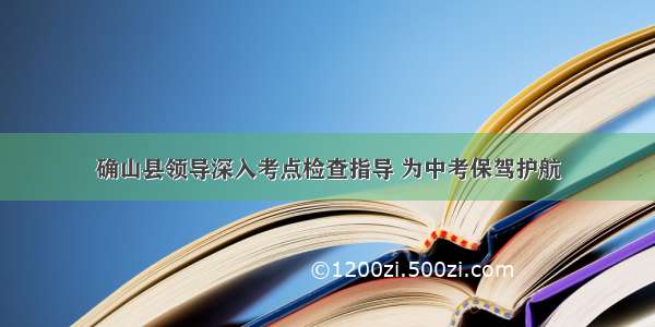 确山县领导深入考点检查指导 为中考保驾护航