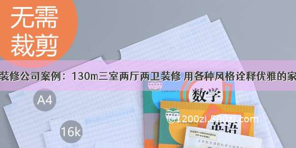 装修公司案例：130m三室两厅两卫装修 用各种风格诠释优雅的家