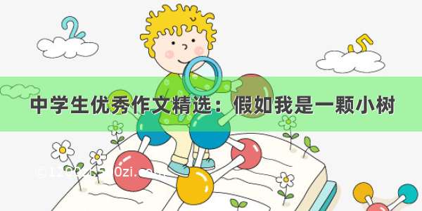 中学生优秀作文精选：假如我是一颗小树