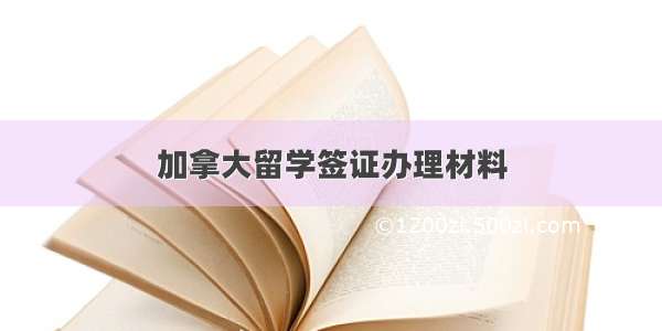 加拿大留学签证办理材料