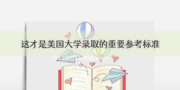 这才是美国大学录取的重要参考标准