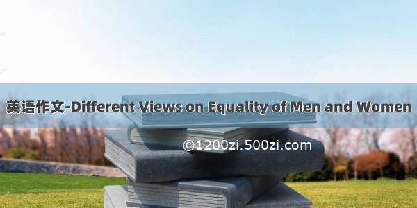 英语作文-Different Views on Equality of Men and Women