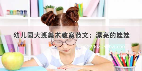 幼儿园大班美术教案范文：漂亮的娃娃