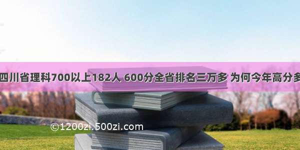 四川省理科700以上182人 600分全省排名三万多 为何今年高分多