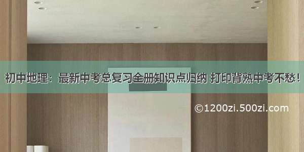 初中地理：最新中考总复习全册知识点归纳 打印背熟中考不愁！