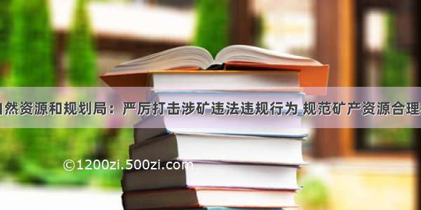 县自然资源和规划局：严厉打击涉矿违法违规行为 规范矿产资源合理利用