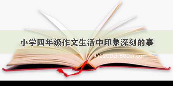 小学四年级作文生活中印象深刻的事