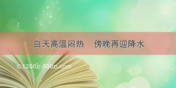 白天高温闷热    傍晚再迎降水