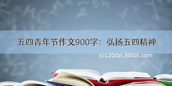 五四青年节作文900字：弘扬五四精神