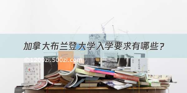 加拿大布兰登大学入学要求有哪些？