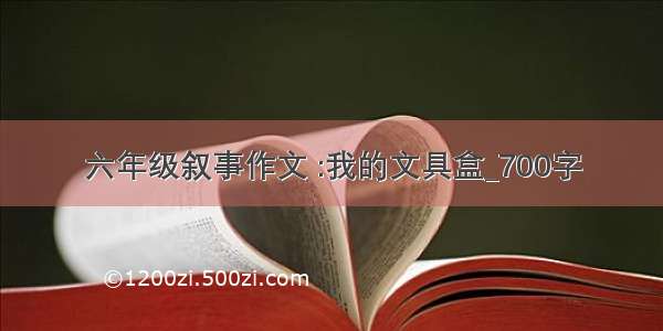 六年级叙事作文 :我的文具盒_700字