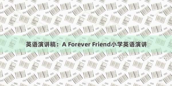 英语演讲稿：A Forever Friend小学英语演讲