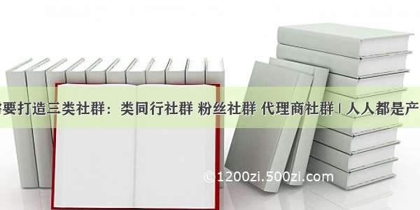 企业需要打造三类社群：类同行社群 粉丝社群 代理商社群 | 人人都是产品经理