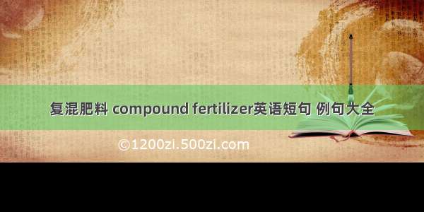 复混肥料 compound fertilizer英语短句 例句大全