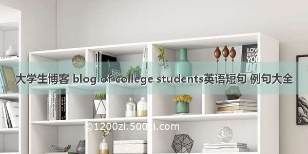 大学生博客 blog of college students英语短句 例句大全