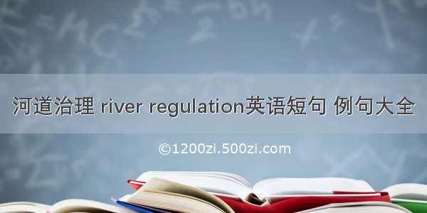 河道治理 river regulation英语短句 例句大全