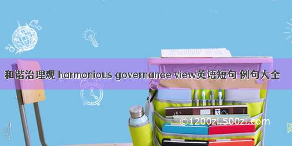 和谐治理观 harmonious governance view英语短句 例句大全