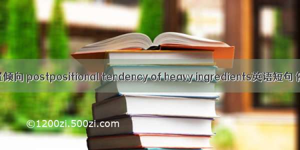 重成分后置倾向 postpositional tendency of heavy ingredients英语短句 例句大全