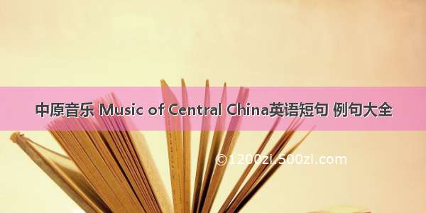 中原音乐 Music of Central China英语短句 例句大全