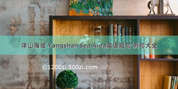 洋山海域 Yangshan Sea Area英语短句 例句大全