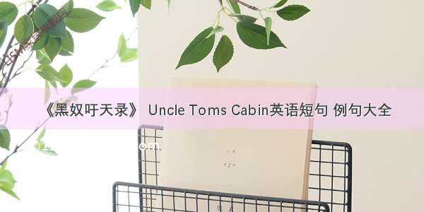 《黑奴吁天录》 Uncle Toms Cabin英语短句 例句大全