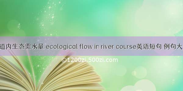 河道内生态需水量 ecological flow in river course英语短句 例句大全