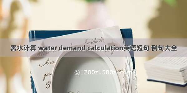 需水计算 water demand calculation英语短句 例句大全