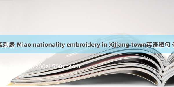 西江苗族刺绣 Miao nationality embroidery in XiJiang town英语短句 例句大全