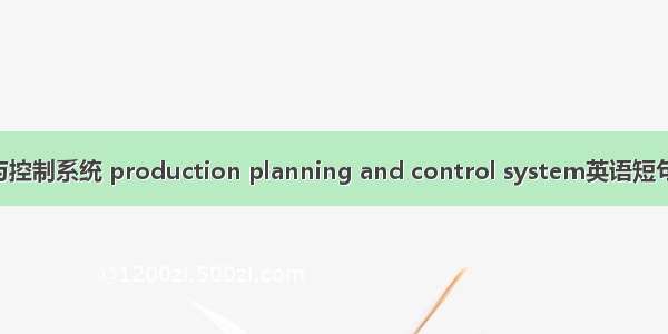 生产计划与控制系统 production planning and control system英语短句 例句大全