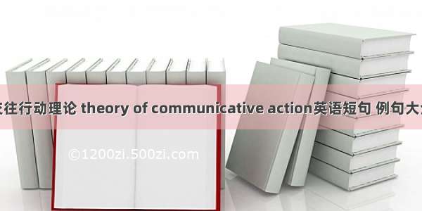 交往行动理论 theory of communicative action英语短句 例句大全