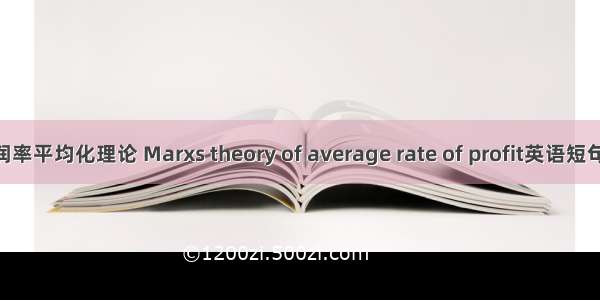 马克思利润率平均化理论 Marxs theory of average rate of profit英语短句 例句大全