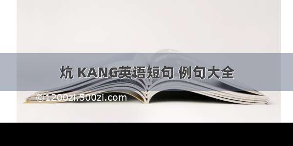 炕 KANG英语短句 例句大全