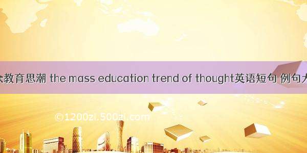 民众教育思潮 the mass education trend of thought英语短句 例句大全