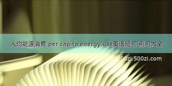 人均能源消费 per capita energy use英语短句 例句大全