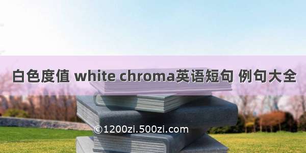 白色度值 white chroma英语短句 例句大全