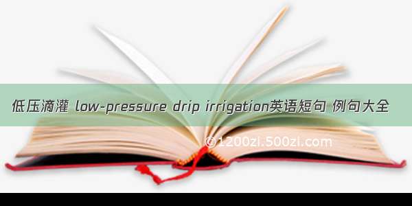 低压滴灌 low-pressure drip irrigation英语短句 例句大全