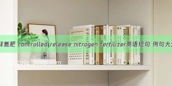 控释氮肥 controlled release nitrogen fertilizer英语短句 例句大全