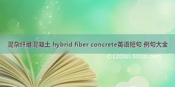 混杂纤维混凝土 hybrid fiber concrete英语短句 例句大全