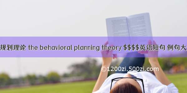 行为规划理论 the behavioral planning theory $$$$英语短句 例句大全