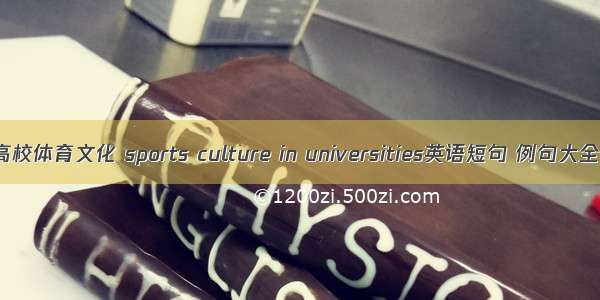 高校体育文化 sports culture in universities英语短句 例句大全