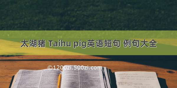 太湖猪 Taihu pig英语短句 例句大全