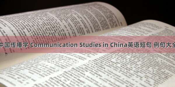 中国传播学 Communication Studies in China英语短句 例句大全