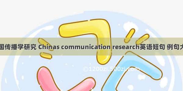 中国传播学研究 Chinas communication research英语短句 例句大全