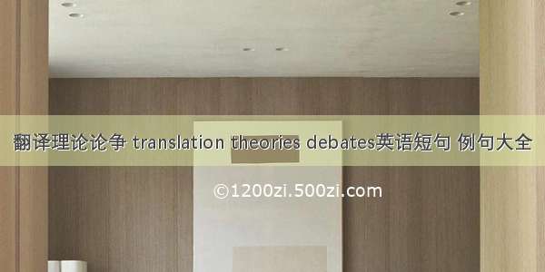 翻译理论论争 translation theories debates英语短句 例句大全