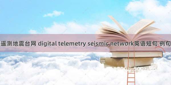 数字遥测地震台网 digital telemetry seismic network英语短句 例句大全