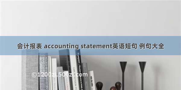 会计报表 accounting statement英语短句 例句大全