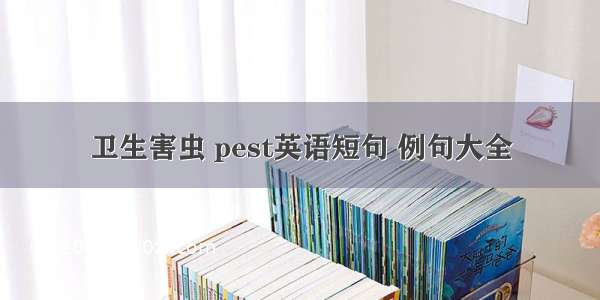 卫生害虫 pest英语短句 例句大全