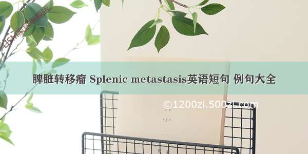 脾脏转移瘤 Splenic metastasis英语短句 例句大全