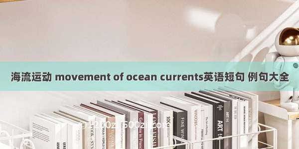 海流运动 movement of ocean currents英语短句 例句大全