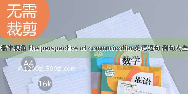 传播学视角 the perspective of communication英语短句 例句大全